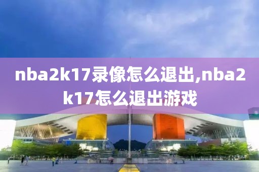 nba2k17录像怎么退出,nba2k17怎么退出游戏