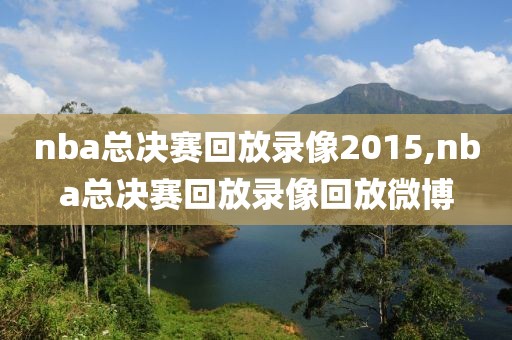 nba总决赛回放录像2015,nba总决赛回放录像回放微博