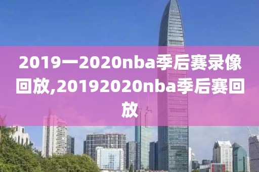 2019一2020nba季后赛录像回放,20192020nba季后赛回放