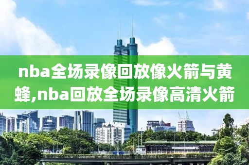 nba全场录像回放像火箭与黄蜂,nba回放全场录像高清火箭