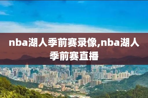 nba湖人季前赛录像,nba湖人季前赛直播