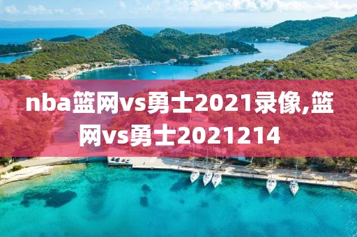 nba篮网vs勇士2021录像,篮网vs勇士2021214
