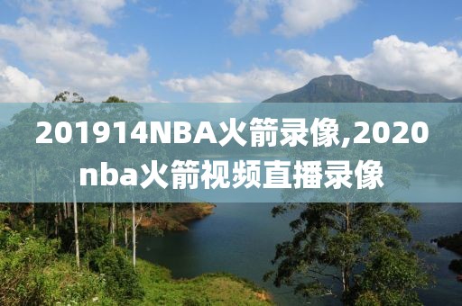 201914NBA火箭录像,2020nba火箭视频直播录像