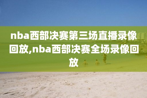 nba西部决赛第三场直播录像回放,nba西部决赛全场录像回放