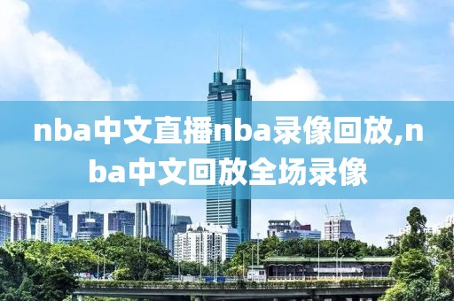 nba中文直播nba录像回放,nba中文回放全场录像