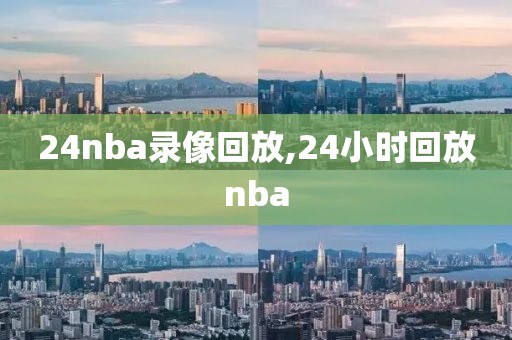 24nba录像回放,24小时回放nba