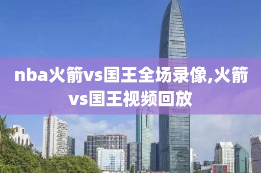 nba火箭vs国王全场录像,火箭vs国王视频回放