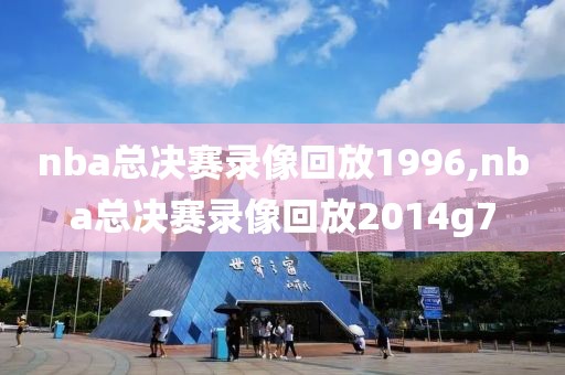 nba总决赛录像回放1996,nba总决赛录像回放2014g7