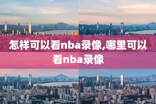 怎样可以看nba录像,哪里可以看nba录像