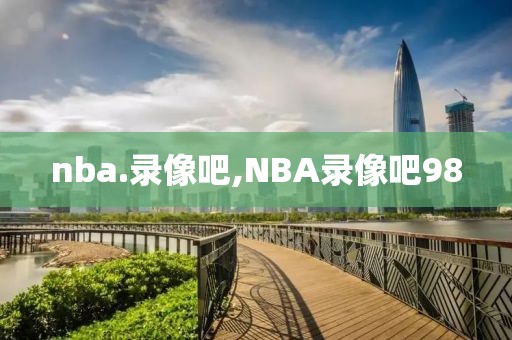 nba.录像吧,NBA录像吧98