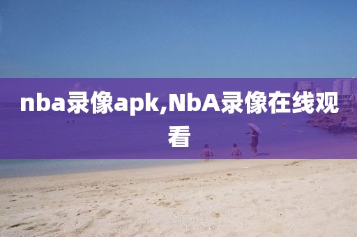 nba录像apk,NbA录像在线观看