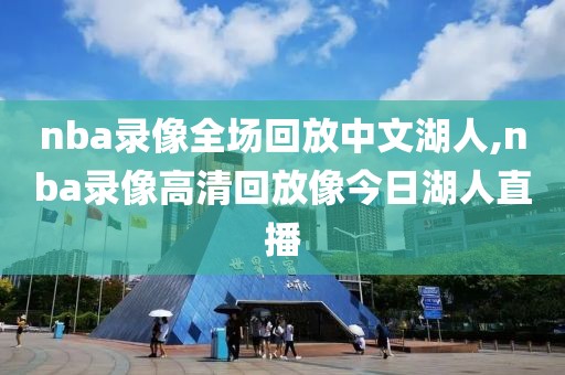 nba录像全场回放中文湖人,nba录像高清回放像今日湖人直播