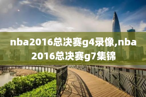 nba2016总决赛g4录像,nba2016总决赛g7集锦