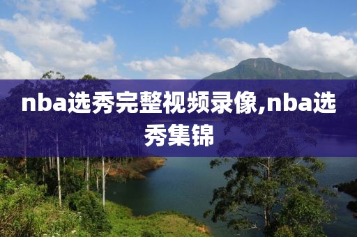 nba选秀完整视频录像,nba选秀集锦