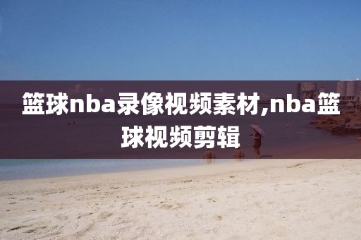 篮球nba录像视频素材,nba篮球视频剪辑