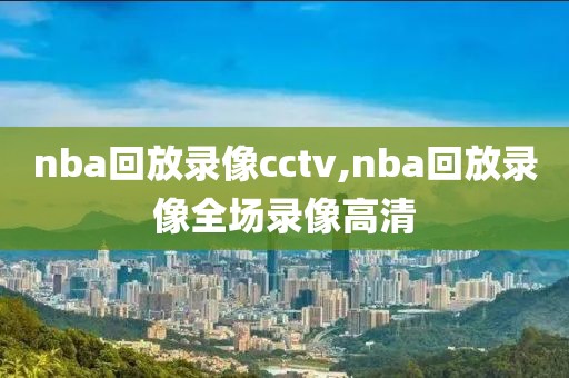 nba回放录像cctv,nba回放录像全场录像高清