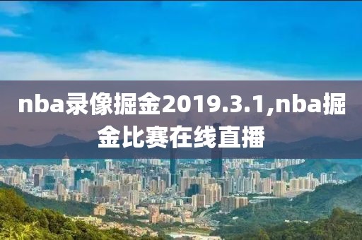 nba录像掘金2019.3.1,nba掘金比赛在线直播