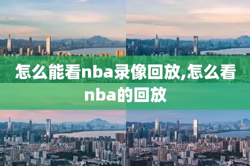 怎么能看nba录像回放,怎么看nba的回放