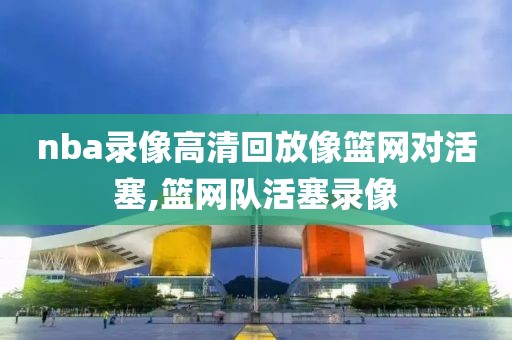 nba录像高清回放像篮网对活塞,篮网队活塞录像