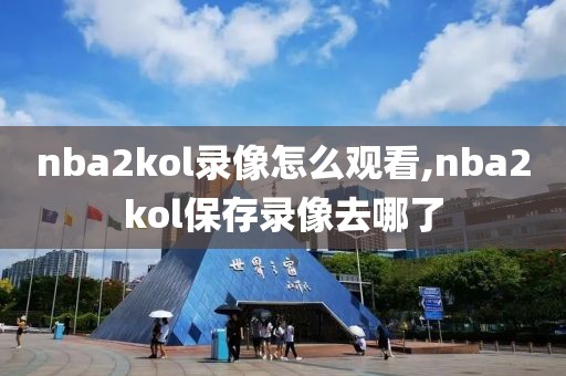 nba2kol录像怎么观看,nba2kol保存录像去哪了