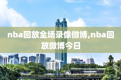 nba回放全场录像微博,nba回放微博今日