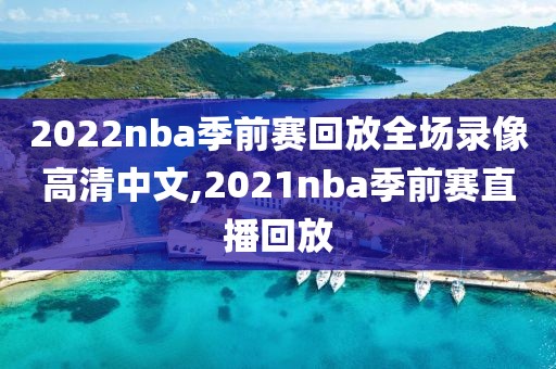 2022nba季前赛回放全场录像高清中文,2021nba季前赛直播回放