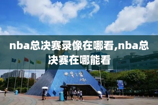 nba总决赛录像在哪看,nba总决赛在哪能看