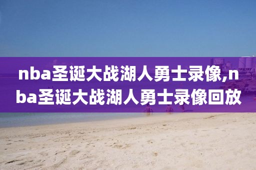 nba圣诞大战湖人勇士录像,nba圣诞大战湖人勇士录像回放