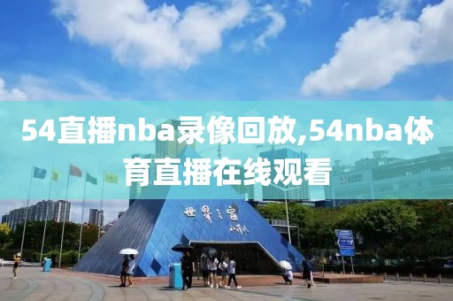54直播nba录像回放,54nba体育直播在线观看