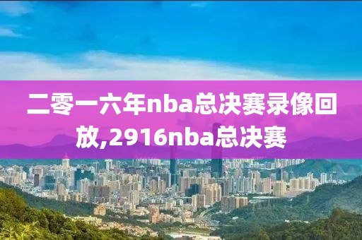 二零一六年nba总决赛录像回放,2916nba总决赛