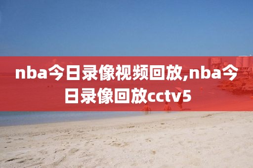 nba今日录像视频回放,nba今日录像回放cctv5