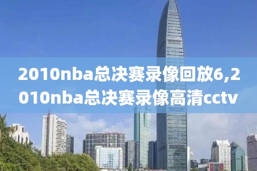 2010nba总决赛录像回放6,2010nba总决赛录像高清cctv