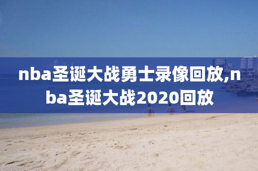 nba圣诞大战勇士录像回放,nba圣诞大战2020回放