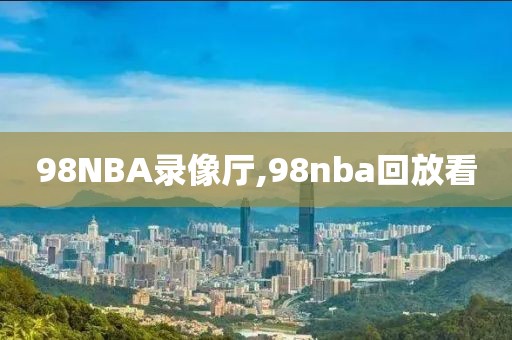 98NBA录像厅,98nba回放看