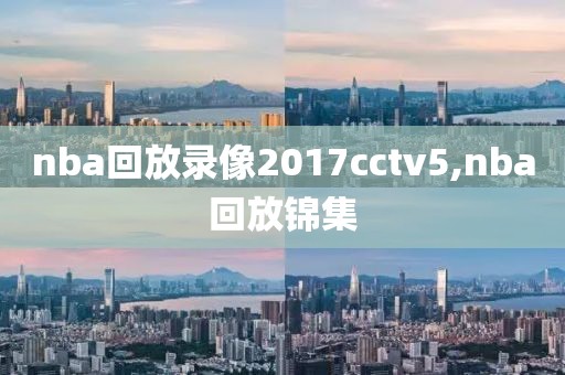 nba回放录像2017cctv5,nba回放锦集