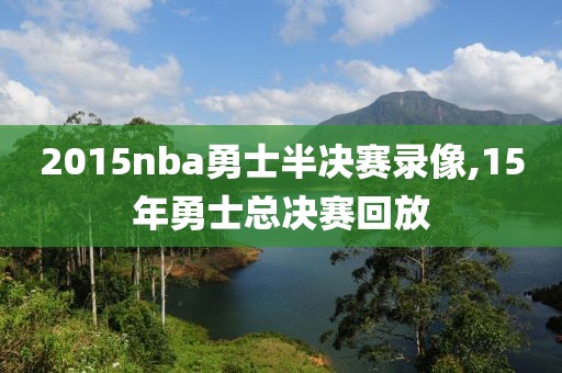 2015nba勇士半决赛录像,15年勇士总决赛回放