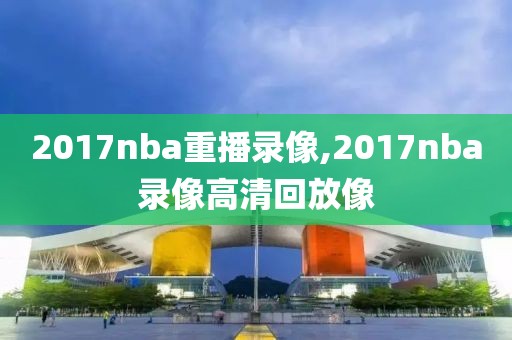 2017nba重播录像,2017nba录像高清回放像