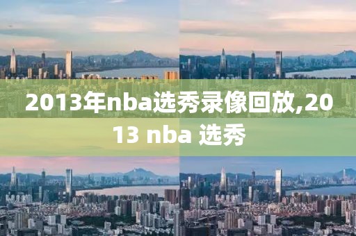 2013年nba选秀录像回放,2013 nba 选秀