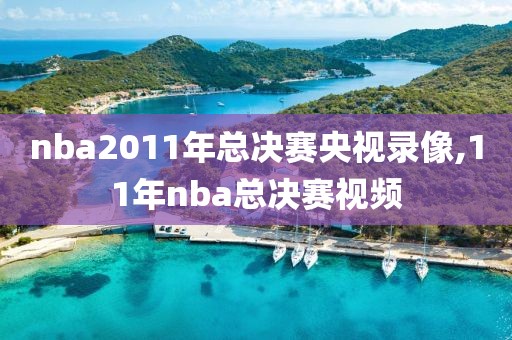 nba2011年总决赛央视录像,11年nba总决赛视频