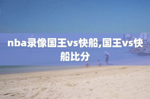 nba录像国王vs快船,国王vs快船比分
