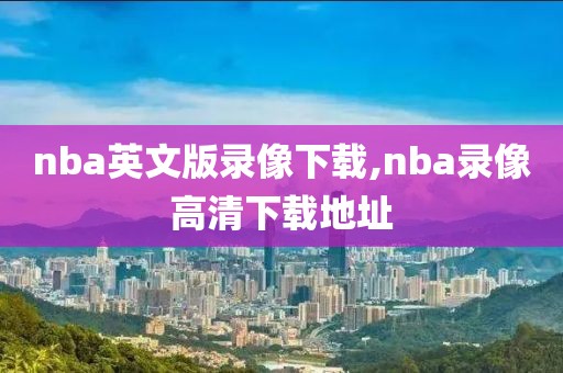 nba英文版录像下载,nba录像高清下载地址