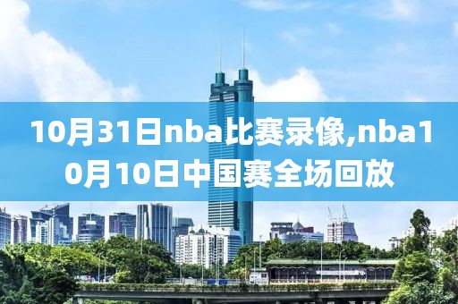 10月31日nba比赛录像,nba10月10日中国赛全场回放