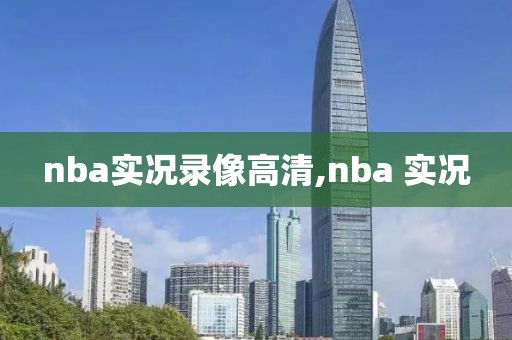 nba实况录像高清,nba 实况