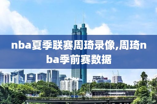 nba夏季联赛周琦录像,周琦nba季前赛数据