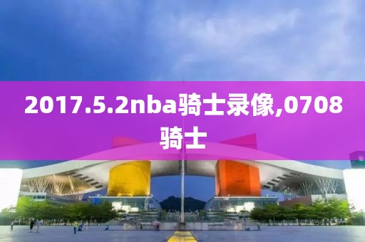 2017.5.2nba骑士录像,0708骑士