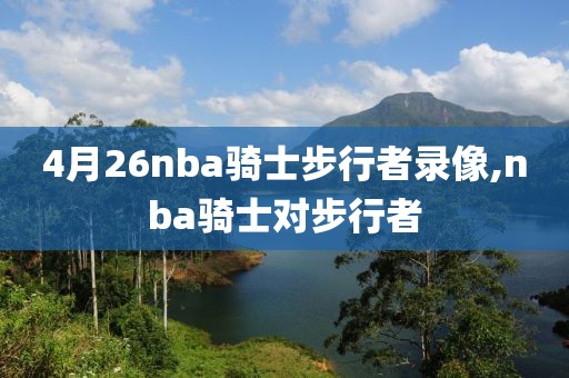 4月26nba骑士步行者录像,nba骑士对步行者