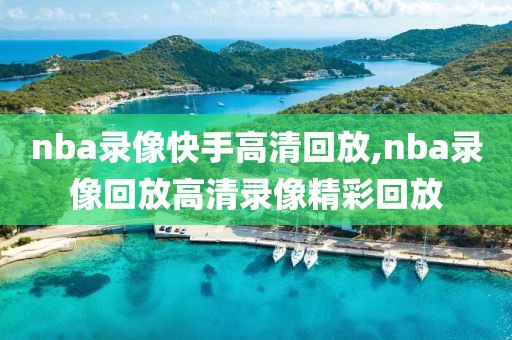 nba录像快手高清回放,nba录像回放高清录像精彩回放