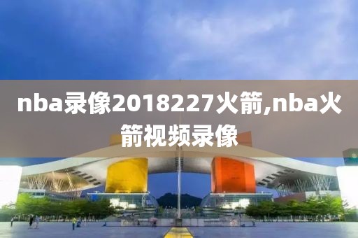 nba录像2018227火箭,nba火箭视频录像