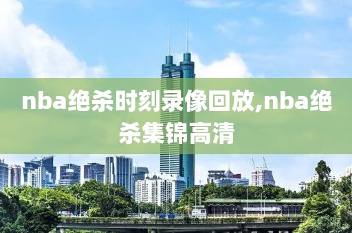 nba绝杀时刻录像回放,nba绝杀集锦高清