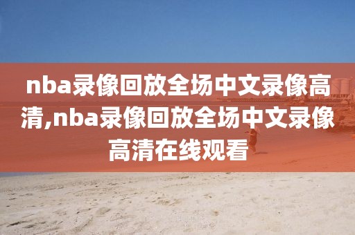 nba录像回放全场中文录像高清,nba录像回放全场中文录像高清在线观看